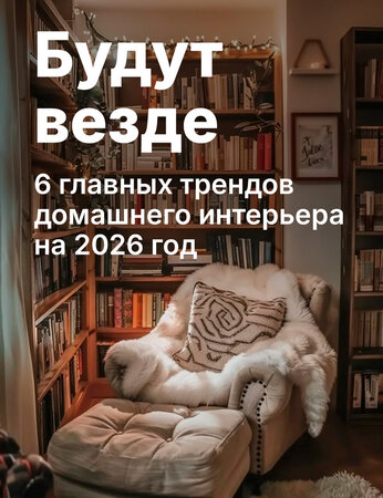 6 главных трендов домашнего интерьера на 2026 год и несколько антитрендов