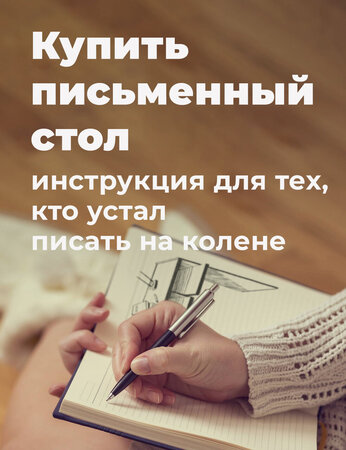 Купить письменный стол: инструкция для тех, кто устал писать на колене