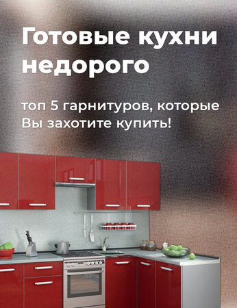 Готовые кухни недорого: топ 5 гарнитуров, которые Вы захотите купить!
