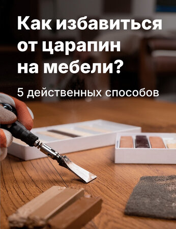 Как избавиться от царапин на мебели: 5 эффективных способов