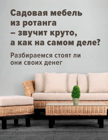 Садовая мебель из ротанга – звучит круто, а как на самом деле? Разбираемся стоят ли они своих денег