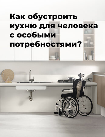 Как обустроить кухню для человека с особыми потребностями?