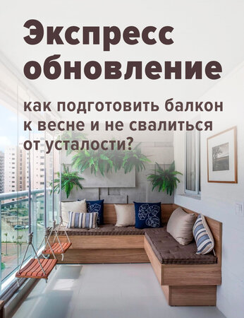 Экспресс-обновление: как подготовить балкон к весне и не свалиться от усталости?